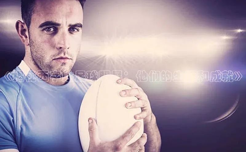 熊猫体育app安装入口百度信誉《揭秘西字姓足球明星：他们的生涯和成就》