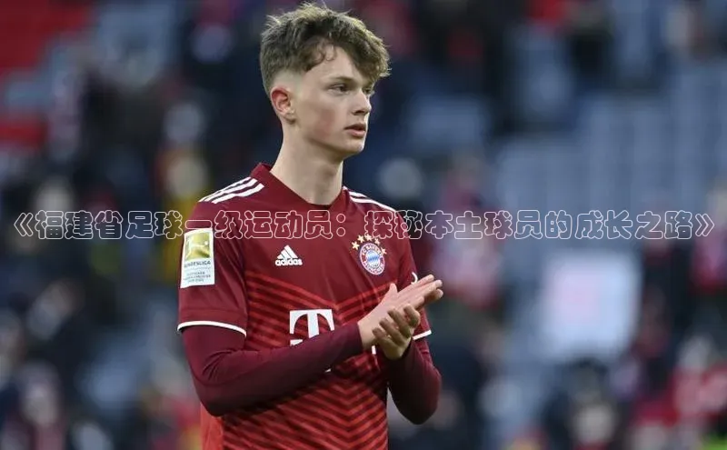 熊猫体育直播百度智能云《福建省足球一级运动员：探秘本土球员的成长之路》