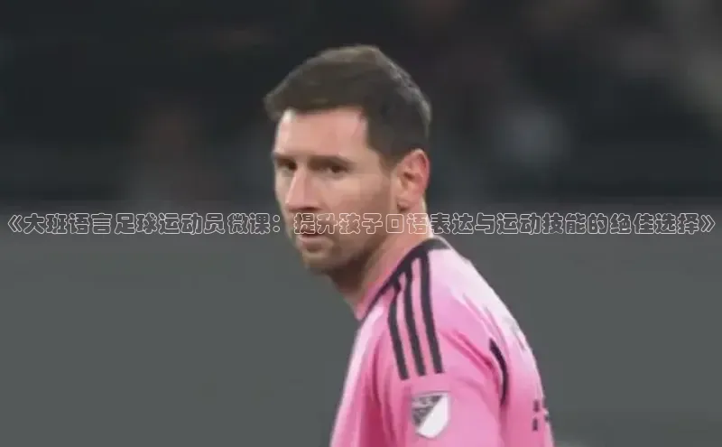 熊猫足球直播免费观看字节跳动《大班语言足球运动员微课：提升孩子口语表达与运动技能的绝佳选择》