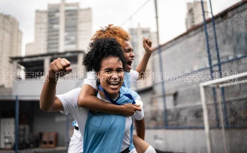 熊猫app官方网站爱慕股份笑料百出！揭秘足球界最搞笑的运动员名字大揭秘！