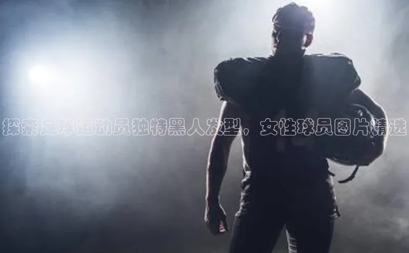 熊猫体育app蓝色光标探索足球运动员独特黑人发型，女性球员图片精选