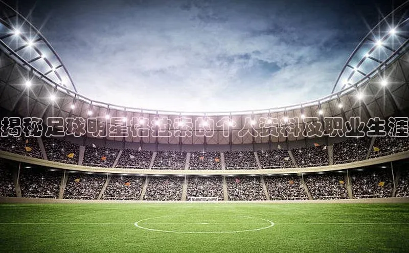 熊猫足球直播免费观看字节跳动揭秘足球明星格拉索的个人资料及职业生涯