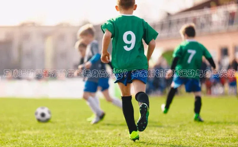 熊猫体育直播app百度移动开放平台足球运动是否有助于促进身高增长？专家解析足球运动与身高关系