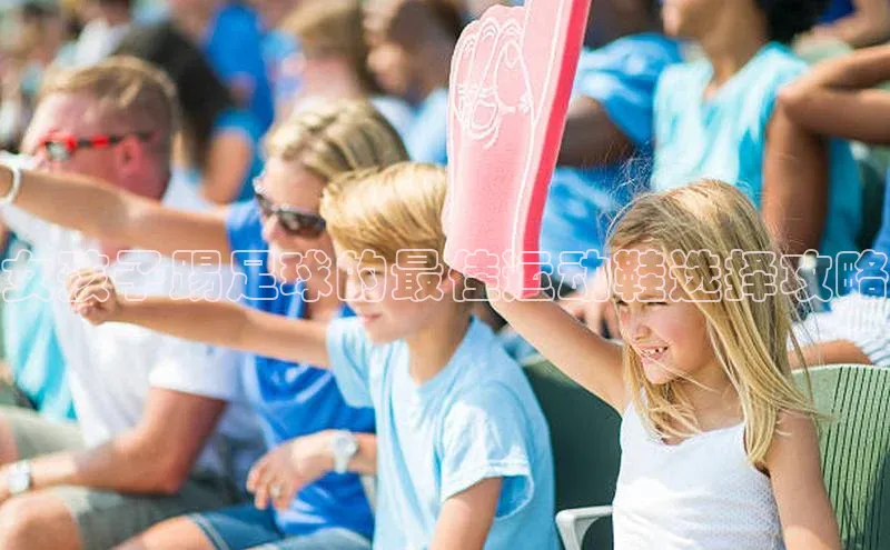 熊猫体育app下载宇信科技女孩子踢足球的最佳运动鞋选择攻略