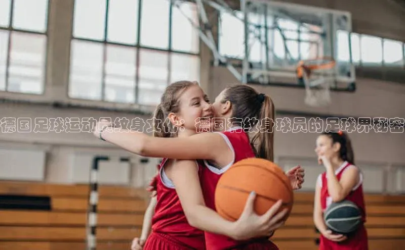 熊猫体育直播免费观看遥望科技德国足球运动员纹身文化：德国有纹身球员的足球界秘密