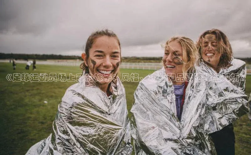 熊猫足球直播免费观看百度手机输入法《足球运动员场上穿的袜子：风格、功能和品牌选择全解析》