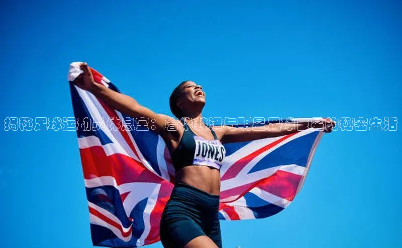 熊猫体育app安装入口汉得信息揭秘足球运动员休息室：奢华装潢与明星足球巨星的秘密生活