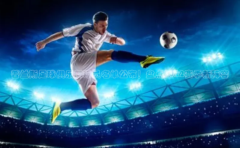 熊猫体育网页版百度手机助手普兰斯足球俱乐部球员名单公布！盘点2022赛季新阵容
