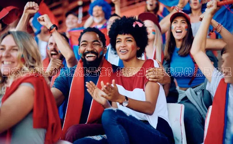 熊猫app官方网站爱慕股份日本足球运动员黑棋是谁？揭秘日本足球界的黑马之星