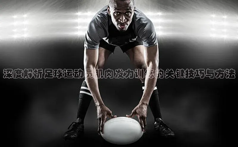 熊猫体育直播免费足球百度数据开放平台深度解析足球运动员肌肉发力训练的关键技巧与方法