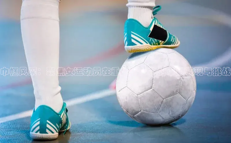 熊猫足球直播免费观看字节跳动巾帼风采：聚焦女运动员在重大赛事中的卓越表现与挑战