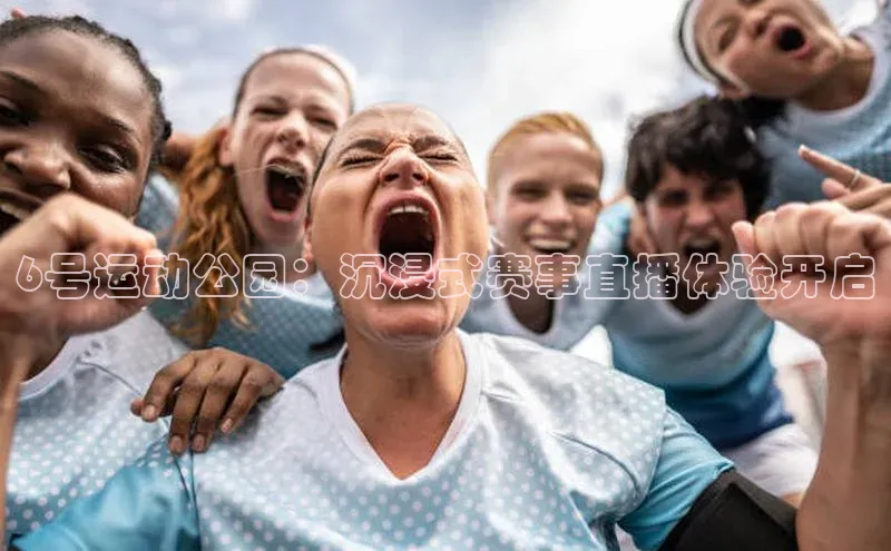 熊猫体育网页版百度手机助手6号运动公园：沉浸式赛事直播体验开启