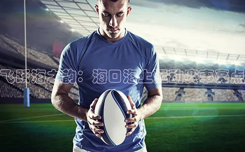 熊猫体育网页版百度手机助手飞跃海之韵：海口海上运动赛事亮点