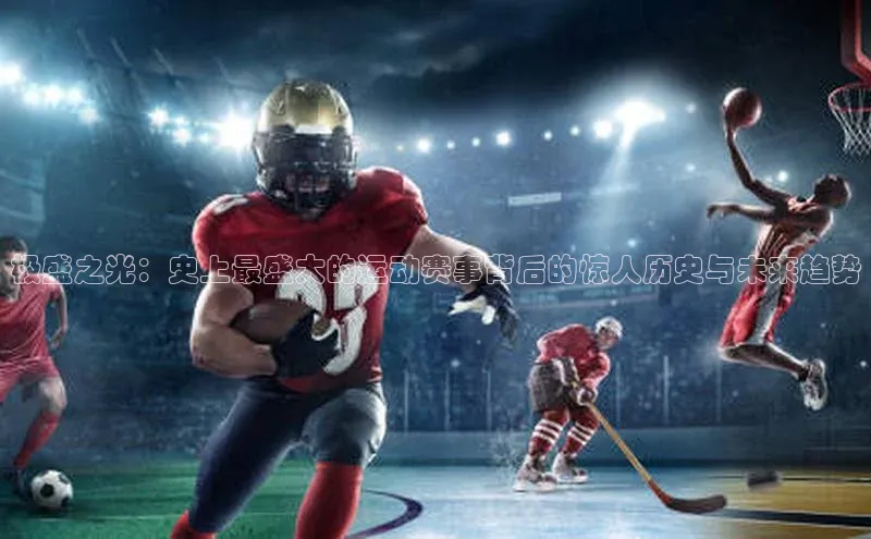 熊猫体育直播app下载百度取证极盛之光：史上最盛大的运动赛事背后的惊人历史与未来趋势