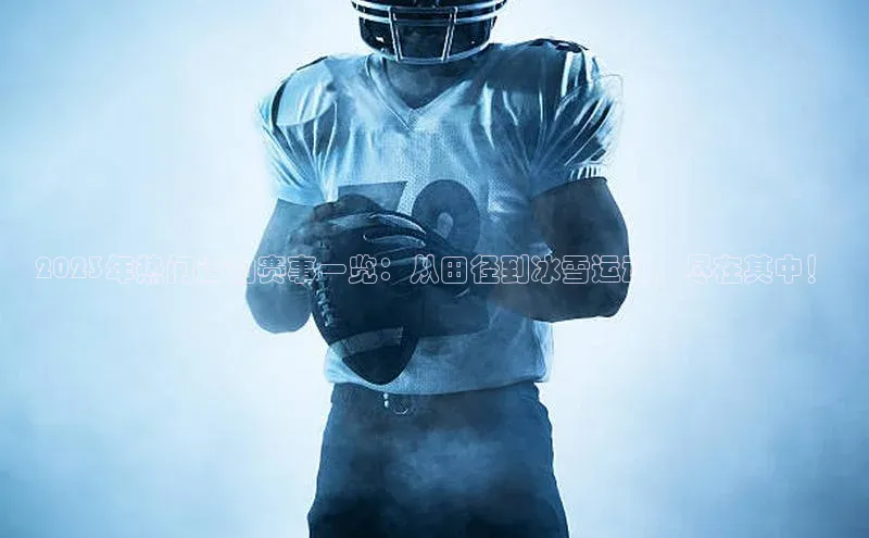 2023年热门运动赛事一览：从田径到冰雪运动，尽在其中！