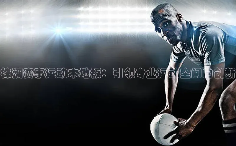 株洲赛事运动木地板：引领专业运动空间的创新