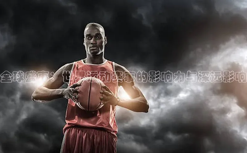 全球盛事：世界运动赛事的影响力与深远影响