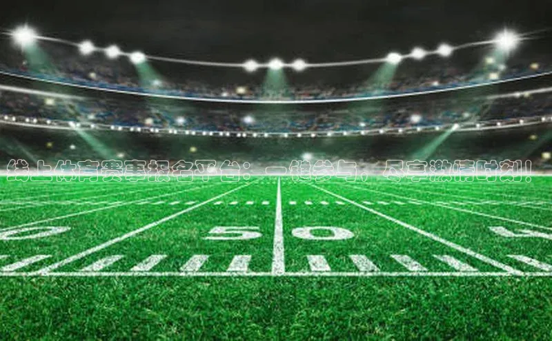 线上体育赛事报名平台：一键参与，尽享激情时刻！