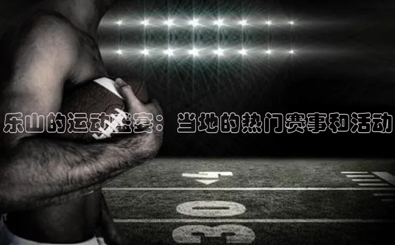 乐山的运动盛宴：当地的热门赛事和活动
