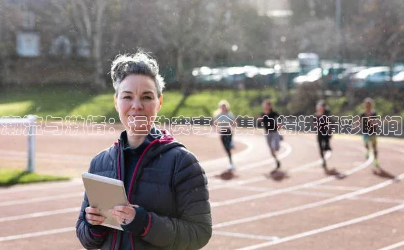 潮流与激情：运动赛事合集中精选精彩瞬间