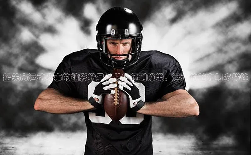 韶关市运动赛事的精彩纷呈：从田径到球类，运动的魅力与多样性