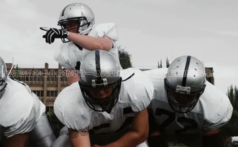 如何高效筹备并成功举办一场大型运动赛事：从策划到执行的全面指南