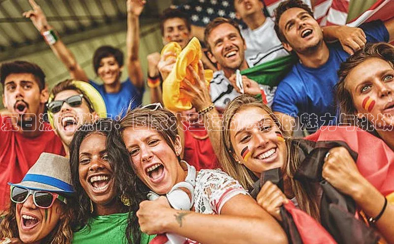 夏日激情燃情：国家大型运动赛事的魅力与挑战