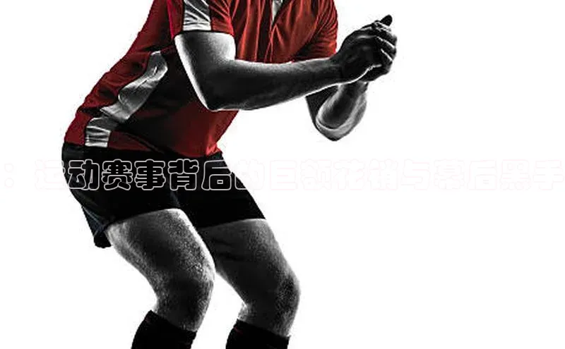 ：运动赛事背后的巨额花销与幕后黑手