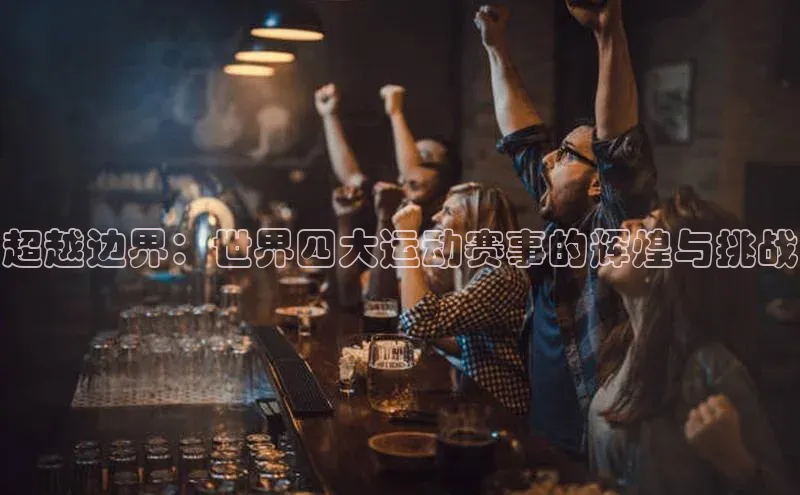 超越边界：世界四大运动赛事的辉煌与挑战