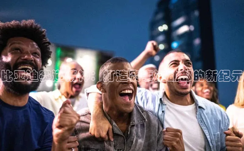 比亚迪赛道精神：打造赛事运动部的新纪元