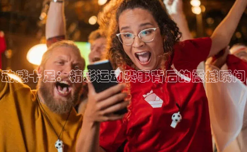 动感十足：精彩运动赛事背后的震撼瞬间