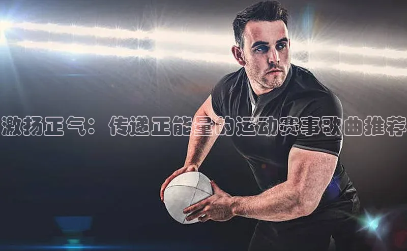 激扬正气：传递正能量的运动赛事歌曲推荐