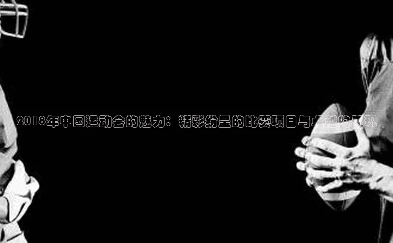 2018年中国运动会的魅力：精彩纷呈的比赛项目与卓越的表现