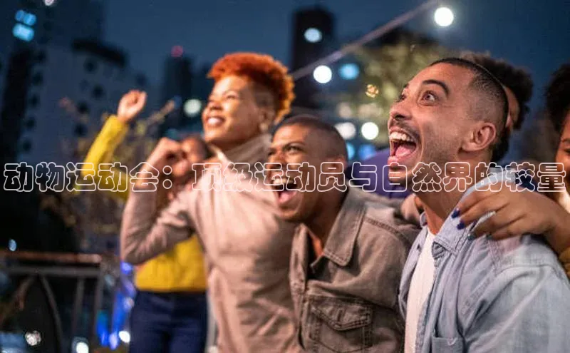 动物运动会：顶级运动员与自然界的较量