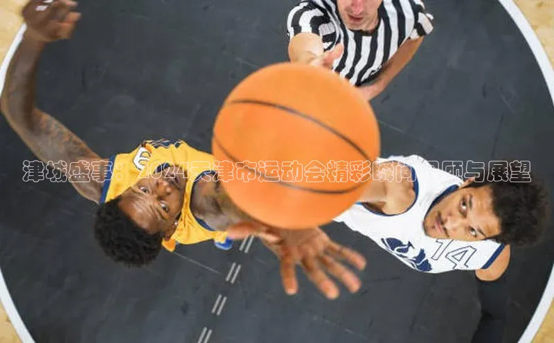 津城盛事：2024天津市运动会精彩瞬间回顾与展望