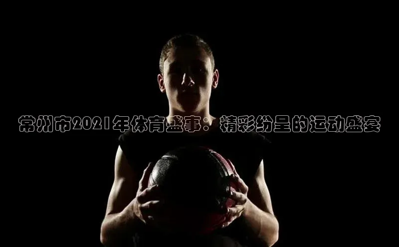 常州市2021年体育盛事：精彩纷呈的运动盛宴