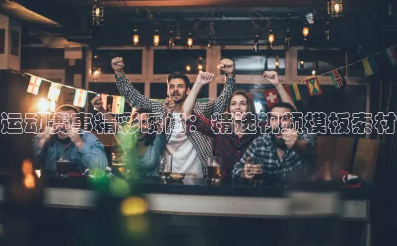 运动赛事精彩瞬间：精选视频模板素材