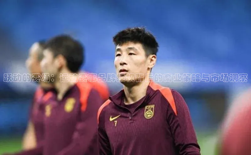 跃动的赛场：运动赛事品牌授权背后的商业策略与市场洞察