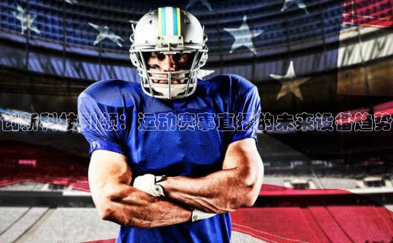 创新科技引领：运动赛事直播的未来设备趋势