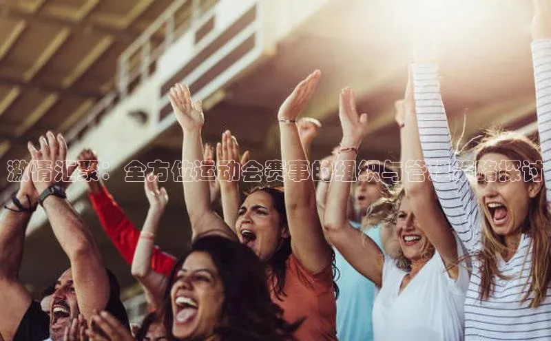 激情汇聚：全方位运动会赛事的组织与管理策略探讨