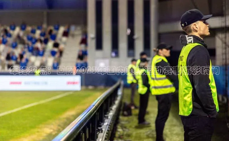 年终盘点：回顾2023年国内顶级运动赛事精彩瞬间