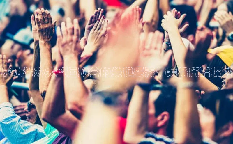 成功举办大型运动会的关键要素与筹备策略探讨