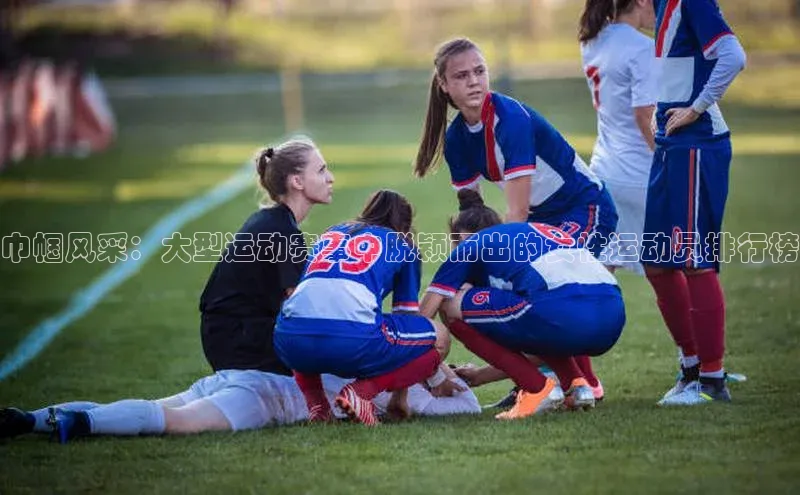 巾帼风采：大型运动赛事中脱颖而出的女性运动员排行榜