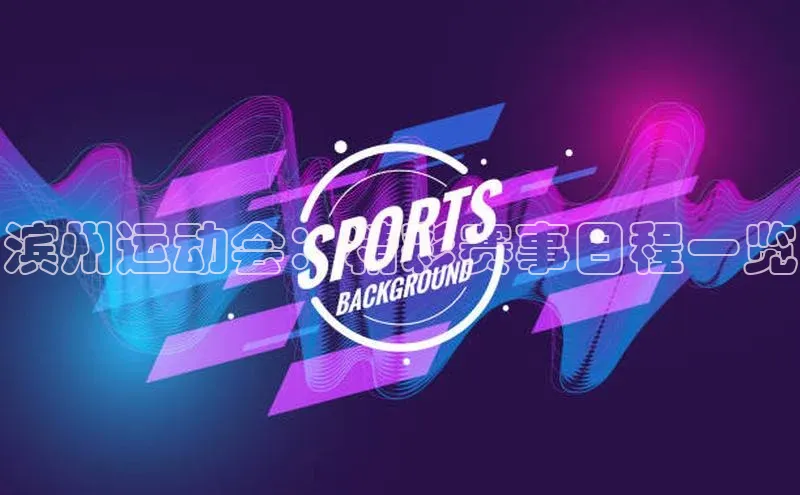 滨州运动会：精彩赛事日程一览