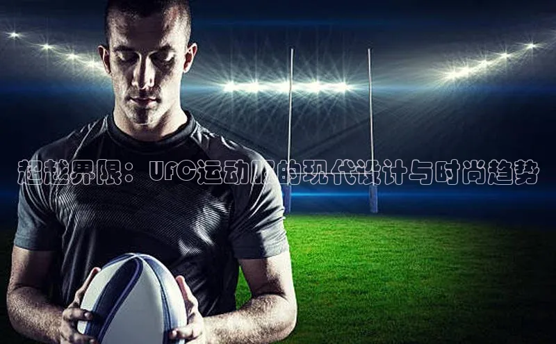 超越界限：UFC运动服的现代设计与时尚趋势