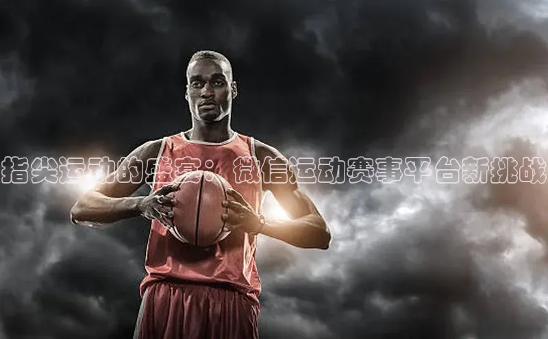 指尖运动的盛宴：微信运动赛事平台新挑战