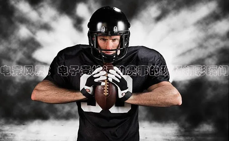 电竞风暴：电子竞技运动赛事的现场精彩瞬间