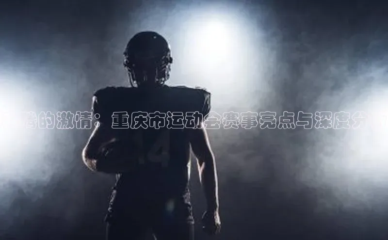 奔腾的激情：重庆市运动会赛事亮点与深度分析
