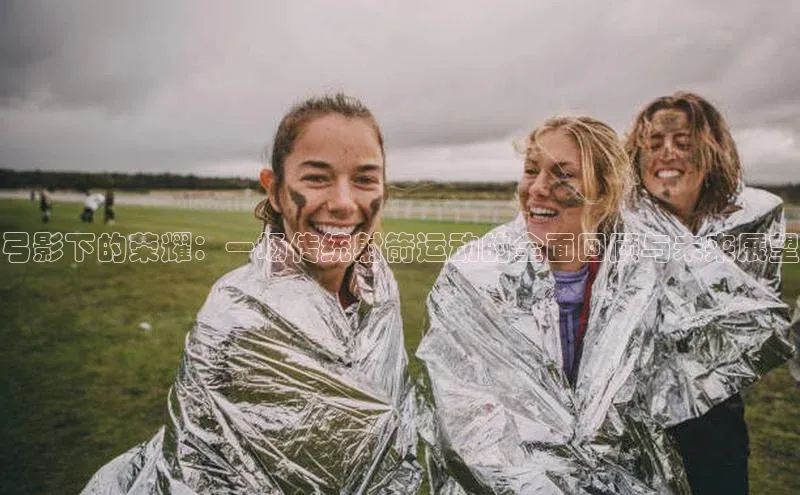 弓影下的荣耀：一场传统射箭运动的全面回顾与未来展望