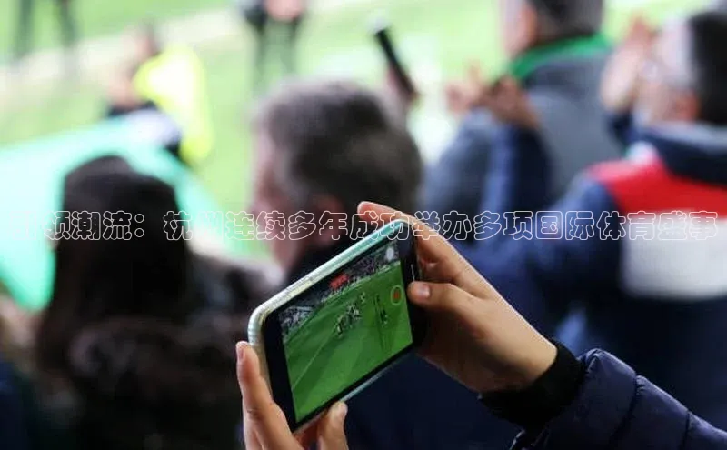 引领潮流：杭州连续多年成功举办多项国际体育盛事